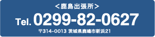 鹿島出張所 Tel.0299-82-0627 〒314-0013 茨城県鹿嶋市新浜21